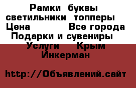 Рамки, буквы, светильники, топперы  › Цена ­ 1 000 - Все города Подарки и сувениры » Услуги   . Крым,Инкерман